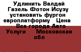 Удлинить Валдай Газель Фотон Исузу  установить фургон, европлатформу › Цена ­ 1 - Все города Авто » Услуги   . Московская обл.
